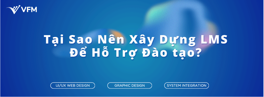 Tại sao nên xây dựng LMS để hỗ trợ đào tạo?