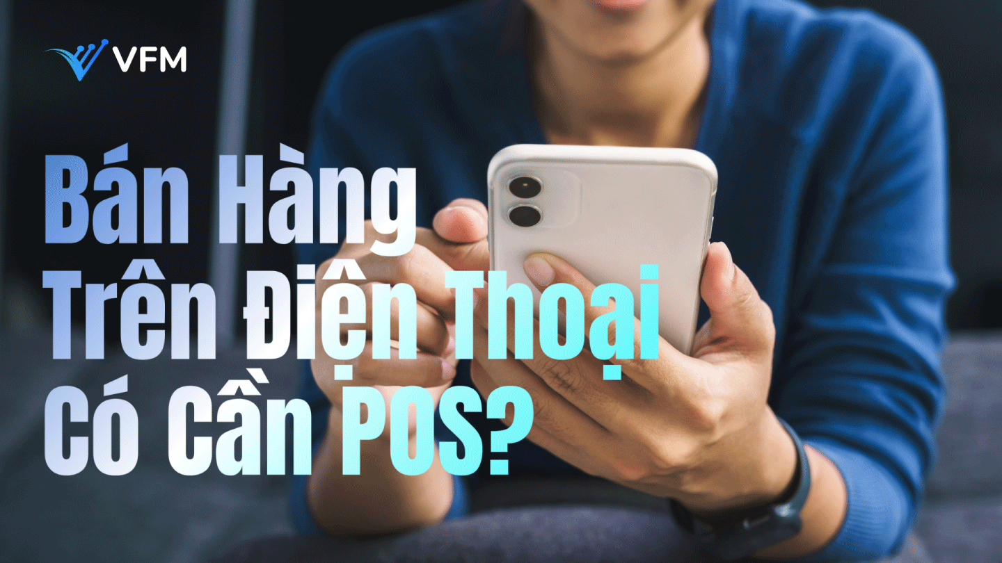 Bán Hàng Trên Điện Thoại Có Cần POS Không? Hay Chỉ Cần App?