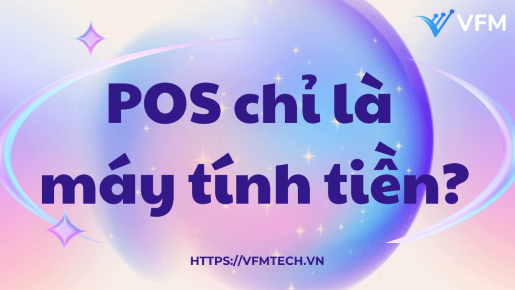 Không chỉ tính tiền – POS VFM còn giúp bạn kiểm soát toàn bộ vận hành doanh nghiệp