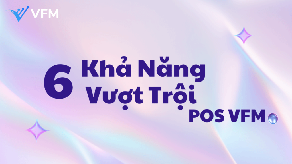 Không chỉ tính tiền – POS VFM còn giúp bạn kiểm soát toàn bộ vận hành doanh nghiệp