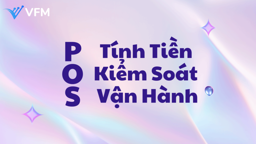Không chỉ tính tiền – POS VFM còn giúp bạn kiểm soát toàn bộ vận hành doanh nghiệp